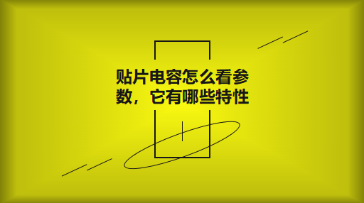 貼片電容怎么看參數，它有哪些特性？